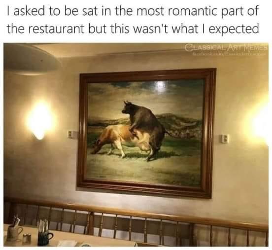 romantic meme - | asked to be sat in the most romantic part of the restaurant but this wasn't what I expected Classical Artmemes B
