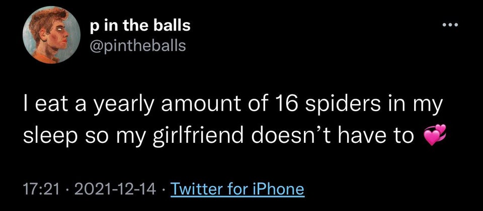 being single is just you and your water bottle - p in the balls I eat a yearly amount of 16 spiders in my sleep so my girlfriend doesn't have to Twitter for iPhone
