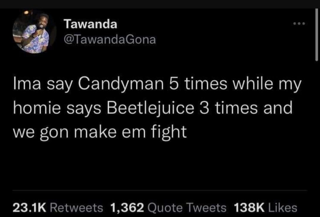 atmosphere - Tawanda Ima say Candyman 5 times while my homie says Beetlejuice 3 times and we gon make em fight 1,362 Quote Tweets