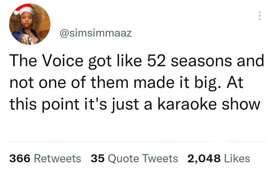 The Voice got 52 seasons and not one of them made it big. At this point it's just a karaoke show 366 35 Quote Tweets 2,048