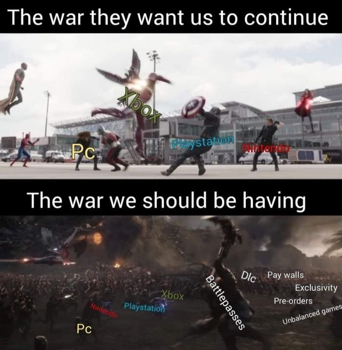 funny gaming memes  - good - The war they want us to continue Pc Playstation Ninterjero The war we should be having Xbox Playstation Dic. Pay walls Exclusivity Preorders Nintendo Battlepasses Unbalanced games Pc