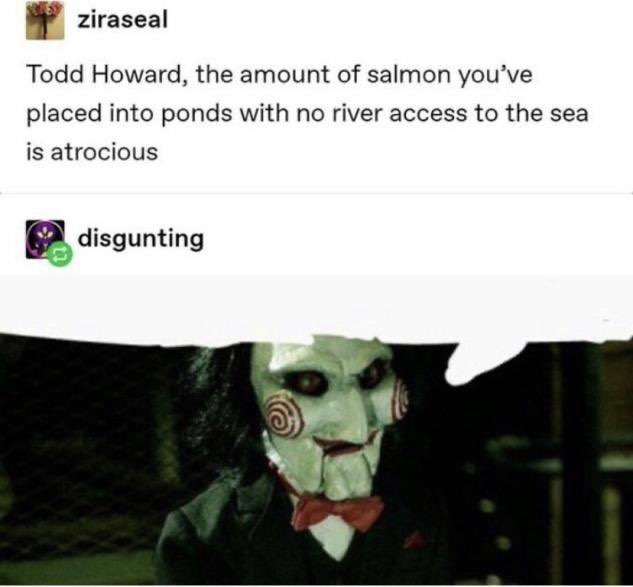 funny gaming memes  - spiral billy the puppet - ziraseal Todd Howard, the amount of salmon you've placed into ponds with no river access to the sea is atrocious disgunting