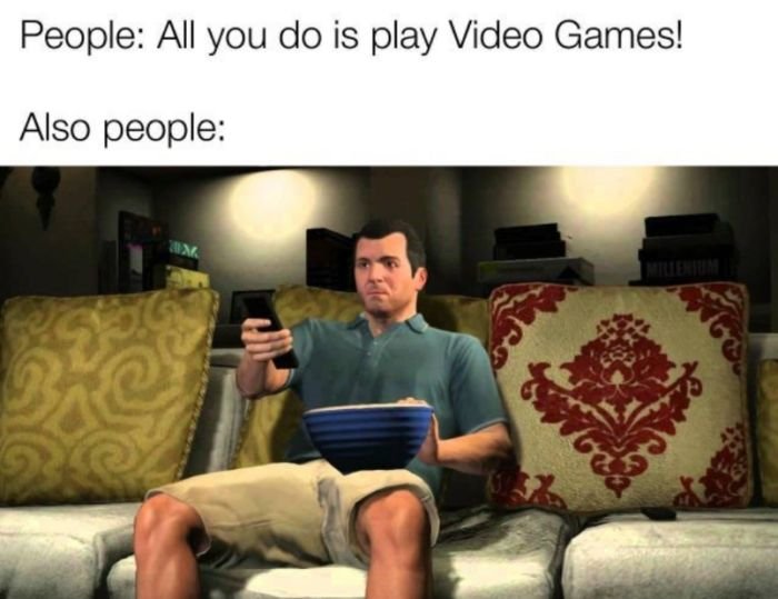 funny gaming memes  - gaming memes - People All you do is play Video Games! Also people M