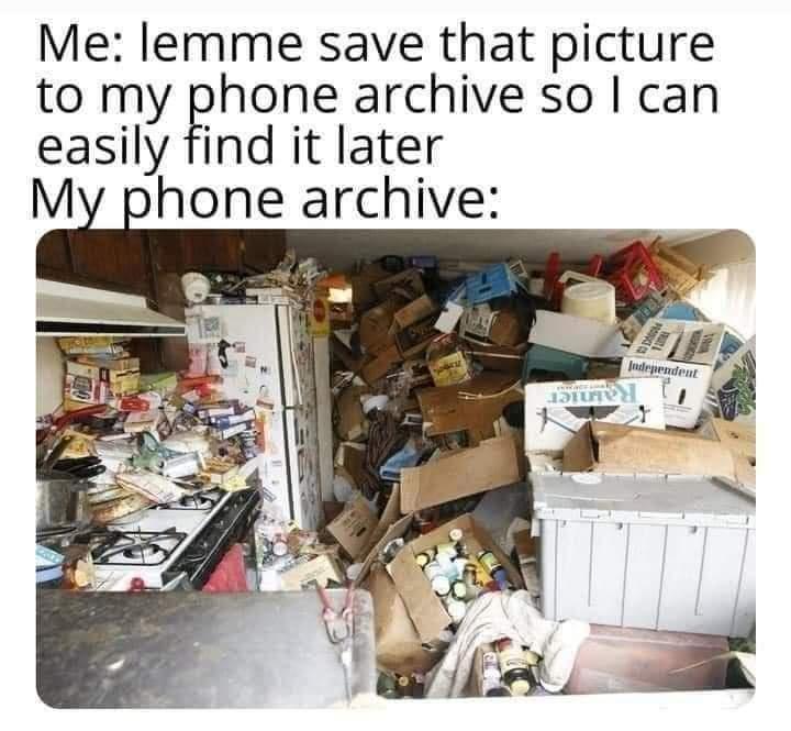 funny memes - la hoarder house - Me lemme save that picture to my phone archive so I can easily find it later My phone archive Independent 12TUM