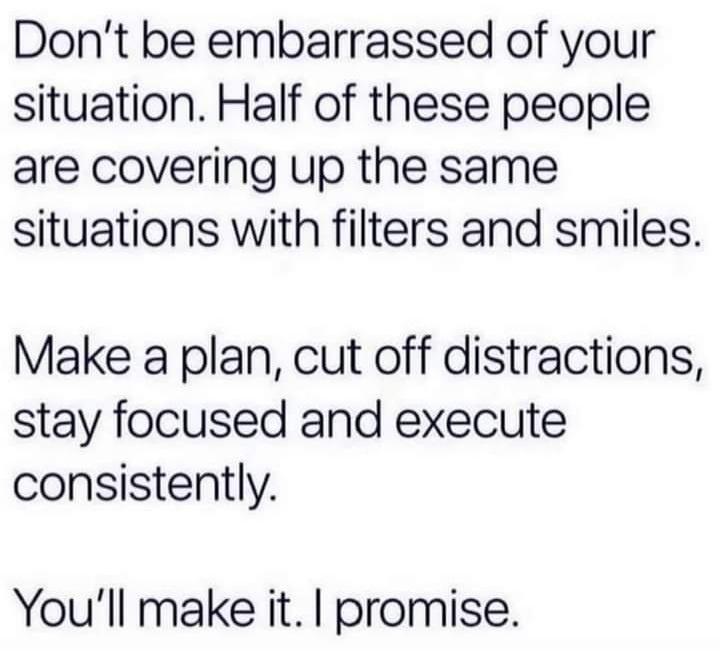 funny memes - wash your hands - Don't be embarrassed of your situation. Half of these people are covering up the same situations with filters and smiles. Make a plan, cut off distractions, stay focused and execute consistently You'll make it. I promise.