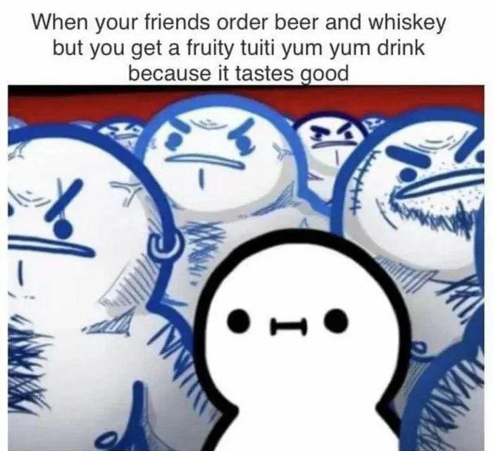 funny memes - fruity drink meme - When your friends order beer and whiskey but you get a fruity tuiti yum yum drink because it tastes good I 0