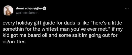 funny tweets - hot tweets - twitter memes - if you re over 30 hire movers - demi adejuyigbe every holiday gift guide for dads is "here's a little somethin for the whitest man you've ever met." if my kid got me beard oil and some salt im going out for ciga