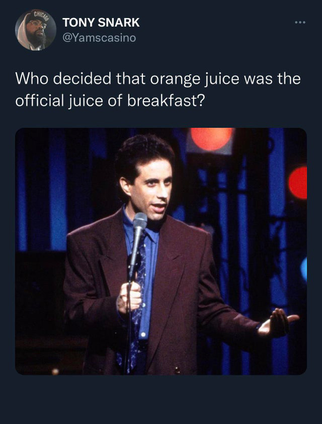 funny tweets - hot tweets - twitter memes - so there's this thing called - Chicago Tony Snark Who decided that orange juice was the official juice of breakfast?