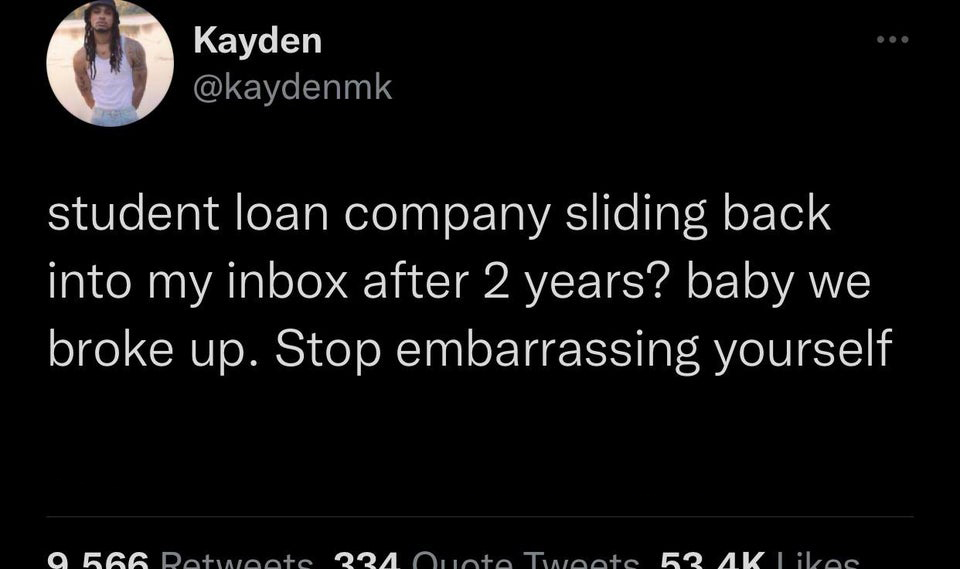 funny tweets - hot tweets - twitter memes - tweets funny twitter posts - Kayden student loan company sliding back into my inbox after 2 years? baby we broke up. Stop embarrassing yourself a 566 Retweete 224 Ouote Tweete 52 Ak