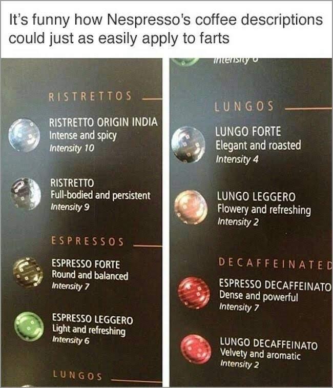 nespresso meme - It's funny how Nespresso's coffee descriptions could just as easily apply to farts mersiy Ristrettos Lungos Ristretto Origin India Intense and spicy Intensity 10 Lungo Forte Elegant and roasted Intensity 4 Ristretto Fullbodied and persist