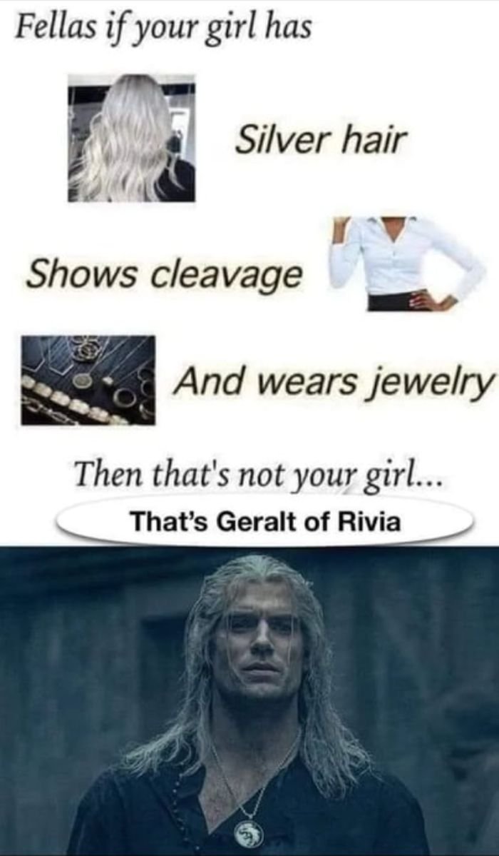 gaming memes - not my proudest fap - Fellas if your girl has Silver hair Shows cleavage And wears jewelry Then that's not your girl... That's Geralt of Rivia