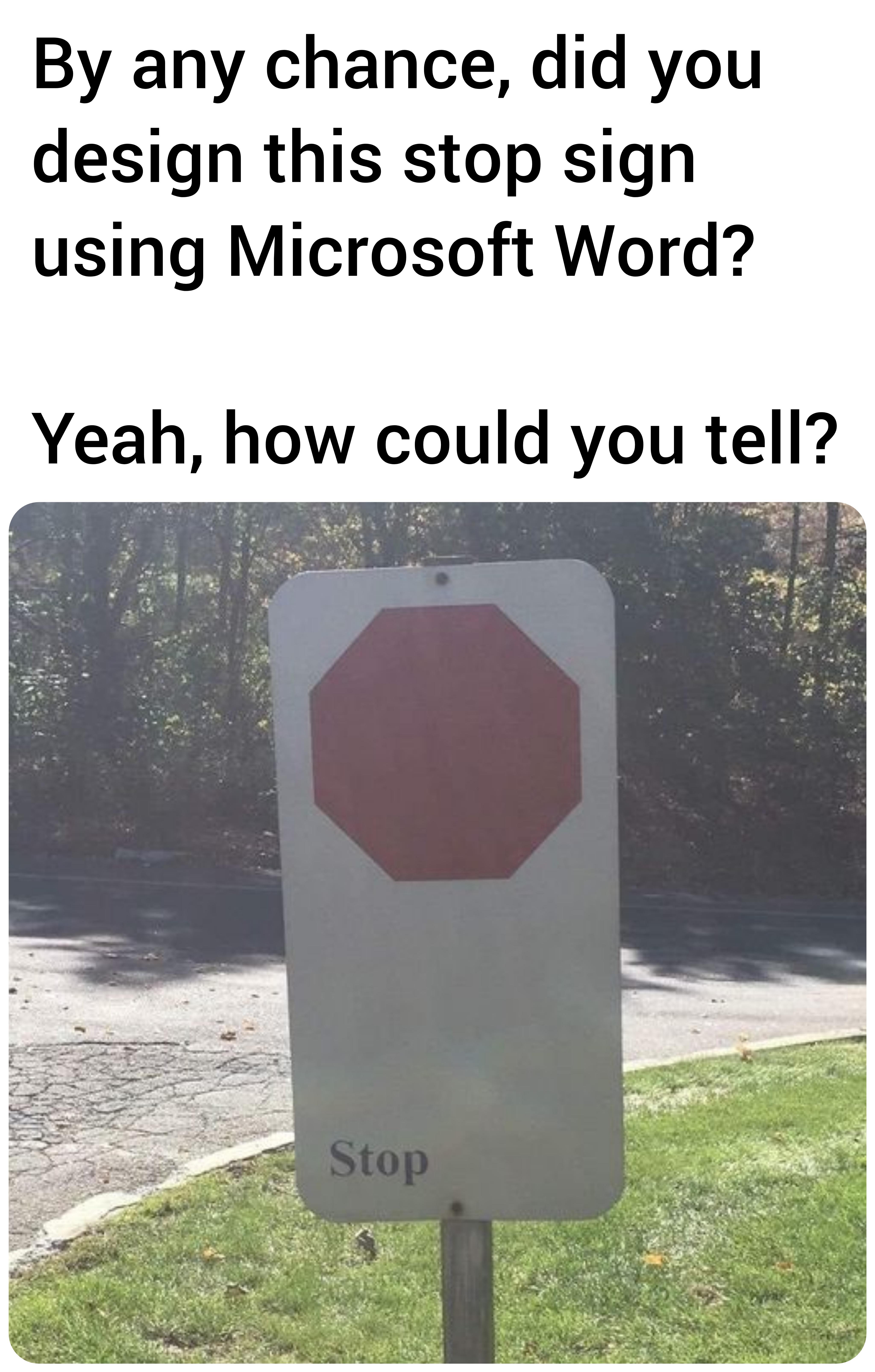 gaming memes - sign - By any chance, did you design this stop sign using Microsoft Word? Yeah, how could you tell? Stop