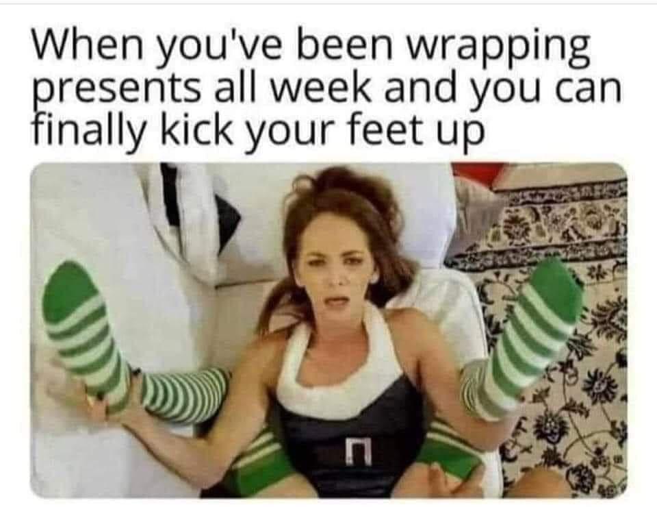 you ve been wrapping presents all week meme - When you've been wrapping presents all week and you can finally kick your feet up a