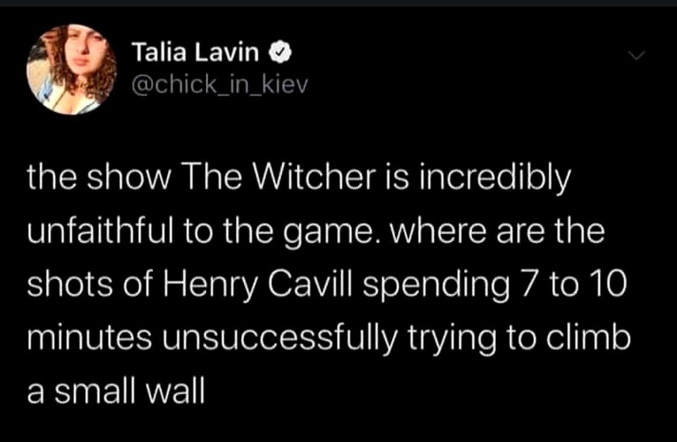 atmosphere - Talia Lavin kiev the show The Witcher is incredibly unfaithful to the game, where are the shots of Henry Cavill spending 7 to 10 minutes unsuccessfully trying to climb a small wall