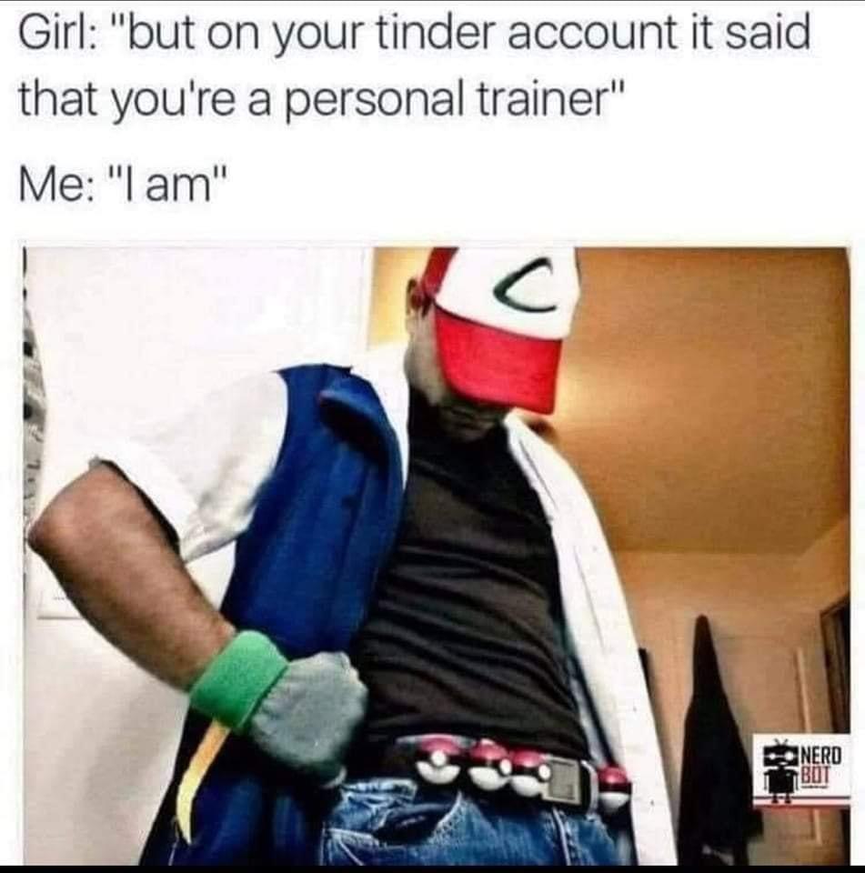 monday morning randomness - pokemon tinder memes - Girl "but on your tinder account it said that you're a personal trainer" Me "I am" c C Nerd Bot