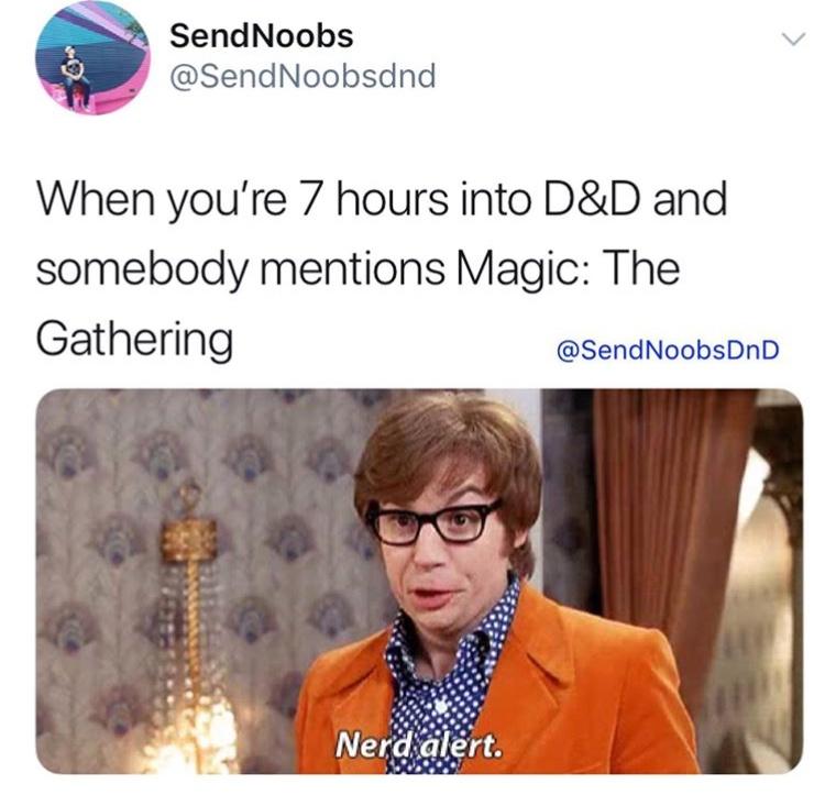 monday morning randomness - human behavior - L SendNoobs When you're 7 hours into D&D and somebody mentions Magic The Gathering Nerd alert.