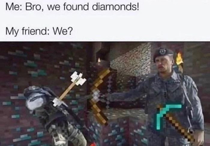 funny gaming memes - good that's one less loose end meme - Me Bro, we found diamonds! My friend We?