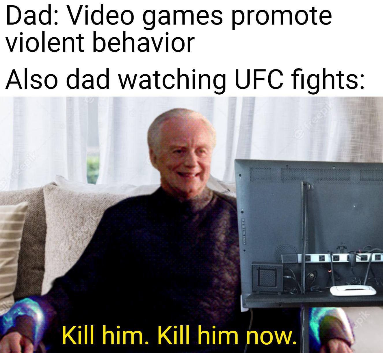 funny gaming memes - photo caption - Dad Video games promote violent behavior Also dad watching Ufc fights freep Jo Apik Kill him. kill him now.