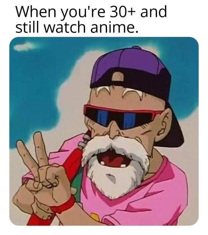 dank memes - When you're 30 and still watch anime.