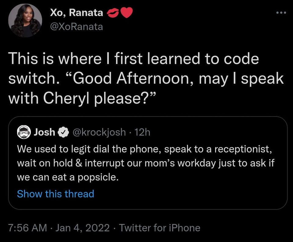 twitter memes - funny tweets lyrics - Xo, Ranata This is where I first learned to code switch. Good Afternoon, may I speak with Cheryl please? Josh 12h We used to legit dial the phone, speak to a receptionist, wait on hold & interrupt our mom's workday ju