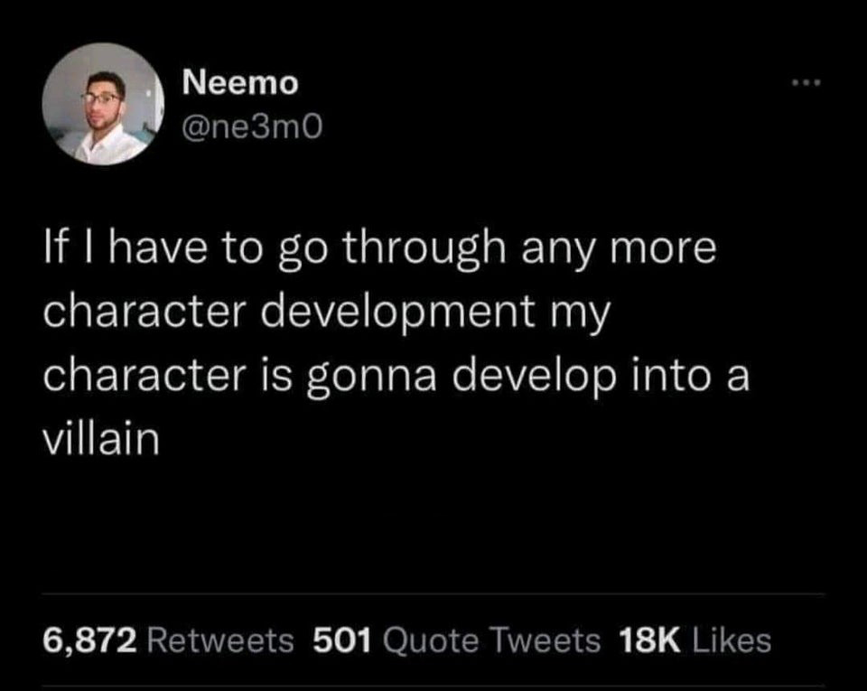 twitter memes - funny tweets atmosphere - Neemo If I have to go through any more character development my character is gonna develop into a villain 6,872 501 Quote Tweets 18K