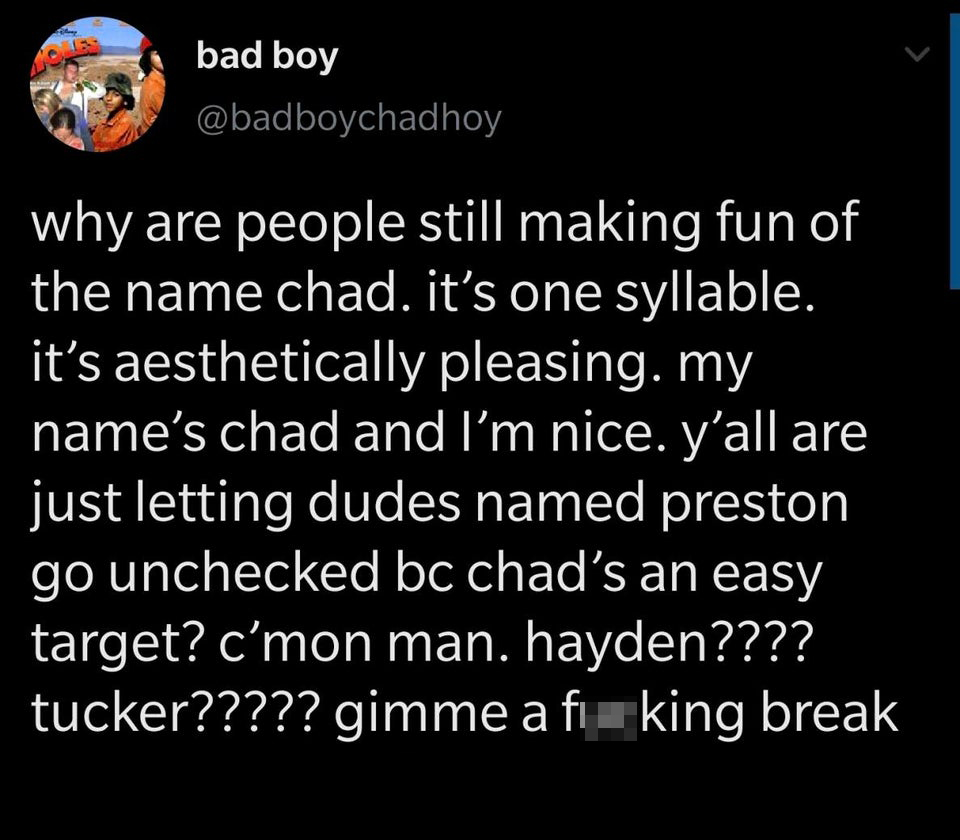 twitter memes - funny tweets quotes - bad boy why are people still making fun of the name chad. it's one syllable. it's aesthetically pleasing. my name's chad and I'm nice. y'all are just letting dudes named preston go unchecked bc chad's an easy target? 