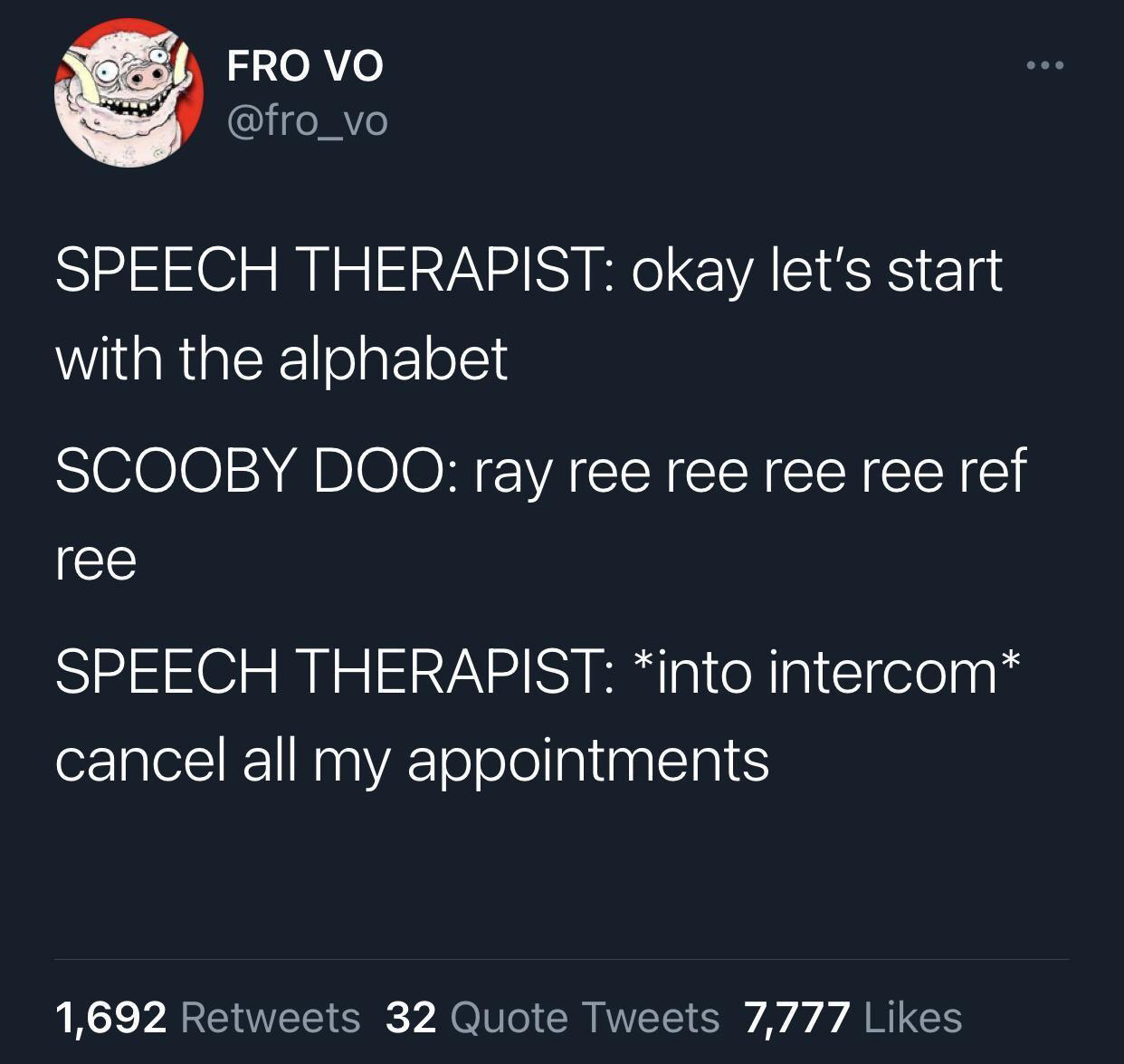 twitter memes - funny tweets atmosphere - @ @ Fro Vo Speech Therapist okay let's start with the alphabet Scooby Doo ray ree ree ree ree ref ree Speech Therapist into intercom cancel all my appointments 1,692 32 Quote Tweets 7,777