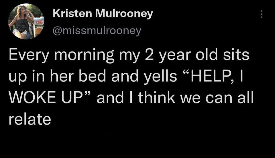 twitter memes - funny tweets eddie long - Kristen Mulrooney Every morning my 2 year old sits up in her bed and yells Help, I Woke Up and I think we can all relate