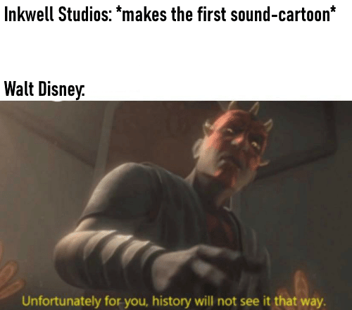 dank memes - funny memes - wright brothers timeline - Inkwell Studios makes the first soundcartoon Walt Disney. Unfortunately for you, history will not see it that way.