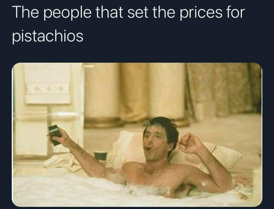 dank memes - funny memes - al pacino jacuzzi - The people that set the prices for pistachios
