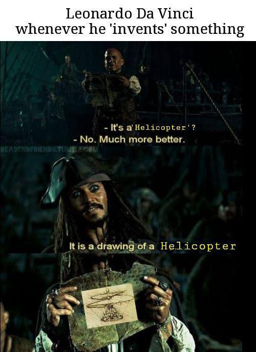 dank memes - funny memes - much more better jack sparrow - Leonardo Da Vinci whenever he 'invents' something It's a' Helicopter'? No. Much more better. Deadendfriend Stumescom It is a drawing of a Helicopter
