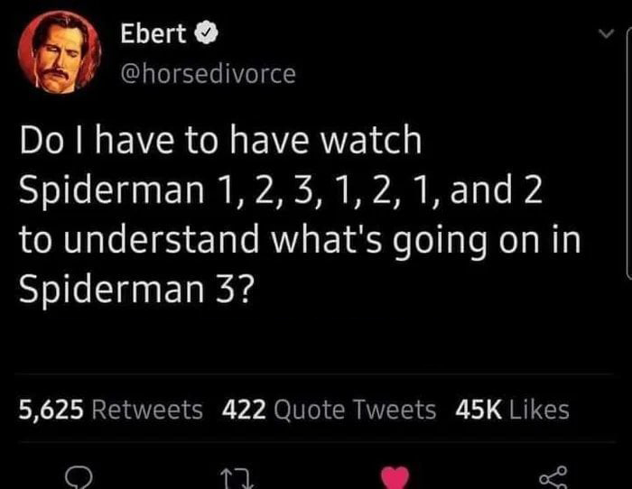 dank memes - funny memes - screenshot - Ebert Do I have to have watch Spiderman 1, 2, 3, 1, 2, 1, and 2 to understand what's going on in Spiderman 3? 5,625 422 Quote Tweets 45K