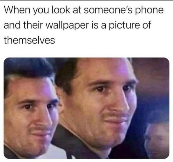 dank memes - funny memes - messi weird reaction - When you look at someone's phone and their wallpaper is a picture of themselves
