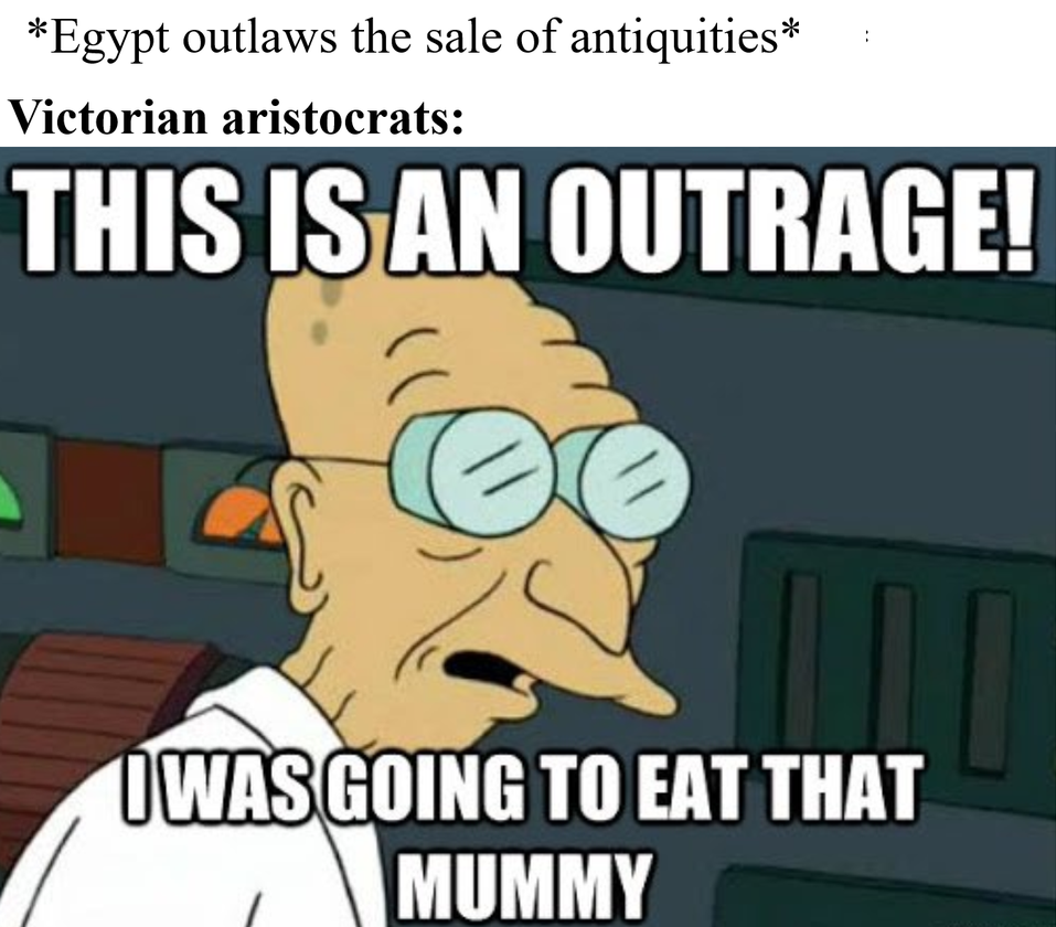 dank memes - funny memes - north sea jazz festival - Egypt outlaws the sale of antiquities Victorian aristocrats This Is An Outrage! I Was Going To Eat That Mummy