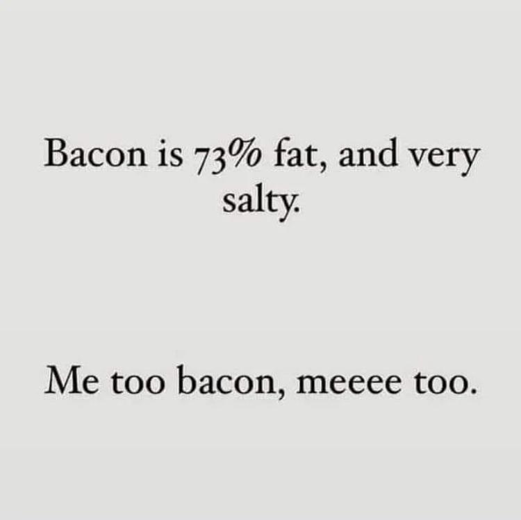 dank memes - funny memes - handwriting - Bacon is 73% fat, and very salty. Me too bacon, meeee too.