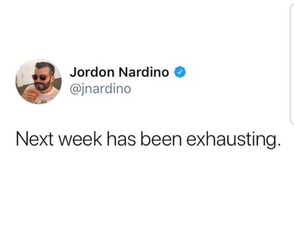 next week has been exhausting meme - Jordon Nardino Next week has been exhausting.