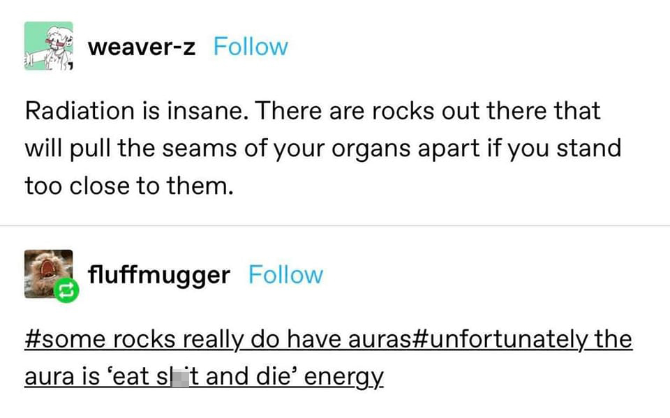 dank memes - funny memes - angle - weaverz Radiation is insane. There are rocks out there that will pull the seams of your organs apart if you stand too close to them. fluffmugger rocks really do have auras the aura is 'eat sl it and die' energy