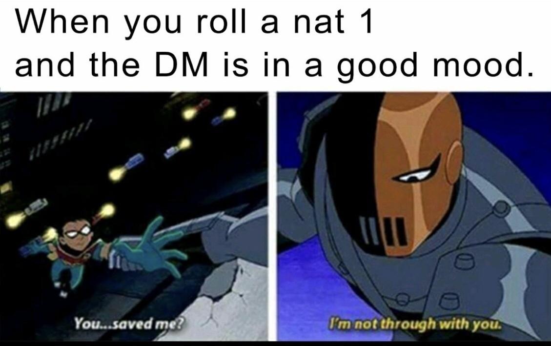 dank memes - funny memes - dnd memes - When you roll a nat 1 and the Dm is in a good mood. You...saved me? I'm not through with you.