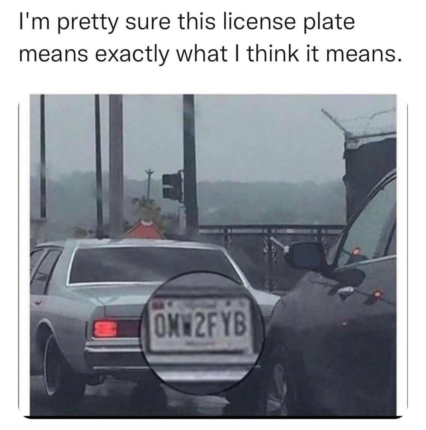 funny memes - dank memes - i m pretty sure this license plate means - I'm pretty sure this license plate means exactly what I think it means. ONN2FYB