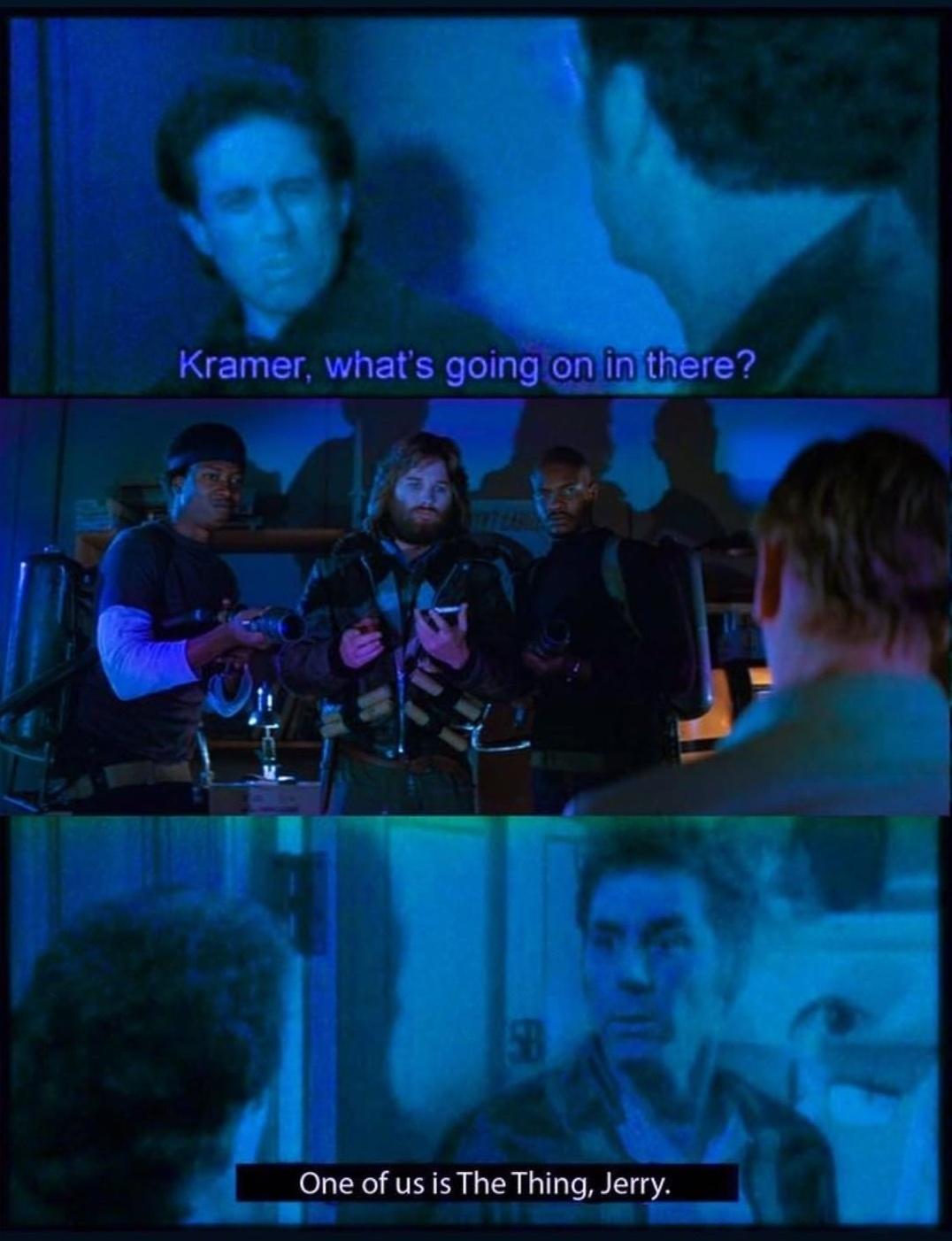 funny memes - dank memes - keith david the thing - Kramer, what's going on in there? One of us is The Thing, Jerry.