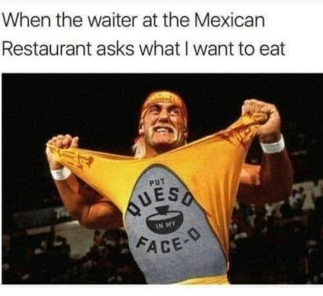 funny memes - dank memes - hulk hogan hd - When the waiter at the Mexican Restaurant asks what I want to eat Put Ques Faced In My