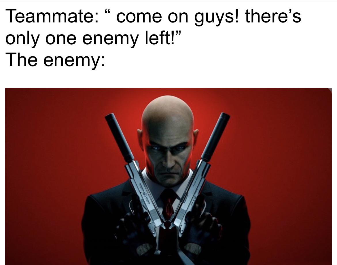 funny gaming memes - agent 47 vs sam fisher - Teammate come on guys! there's only one enemy left! The enemy