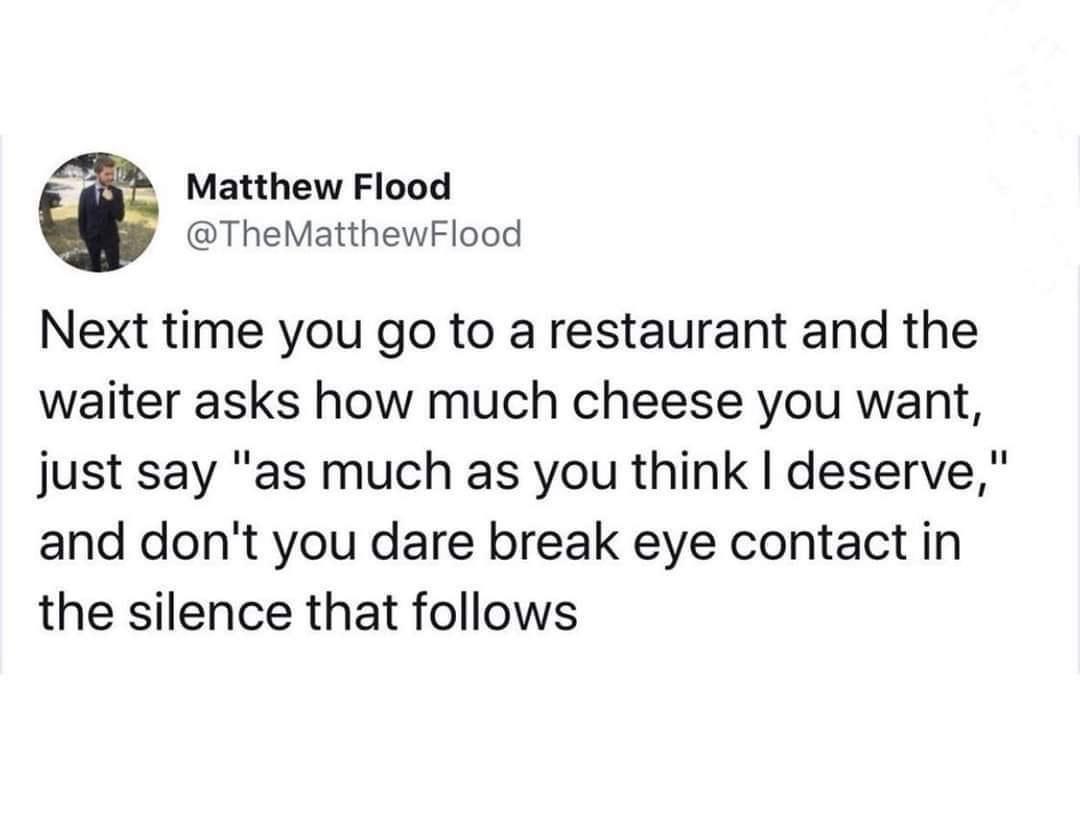 fresh memes - funny memes - Food - Matthew Flood Matthew Flood Next time you go to a restaurant and the waiter asks how much cheese you want, just say