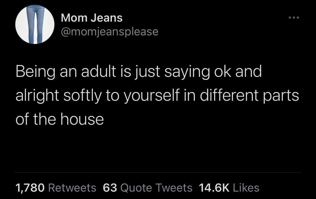 fresh memes - funny memes - facebook is like jail - Mom Jeans Being an adult is just saying ok and alright softly to yourself in different parts of the house 1,780 63 Quote Tweets