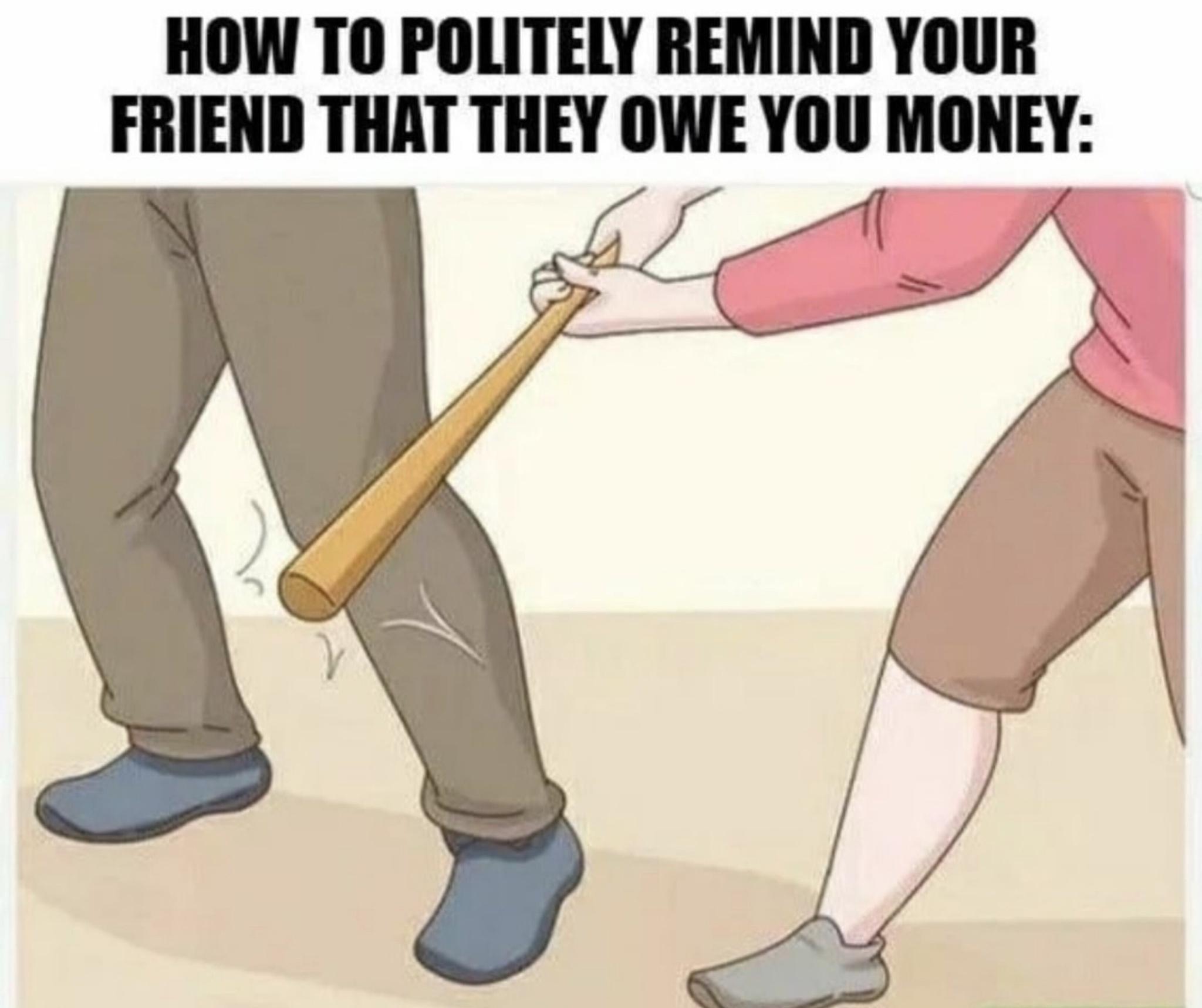 fresh memes - funny memes - politely remind your friend that they owe you money - How To Politely Remind Your Friend That They Owe You Money