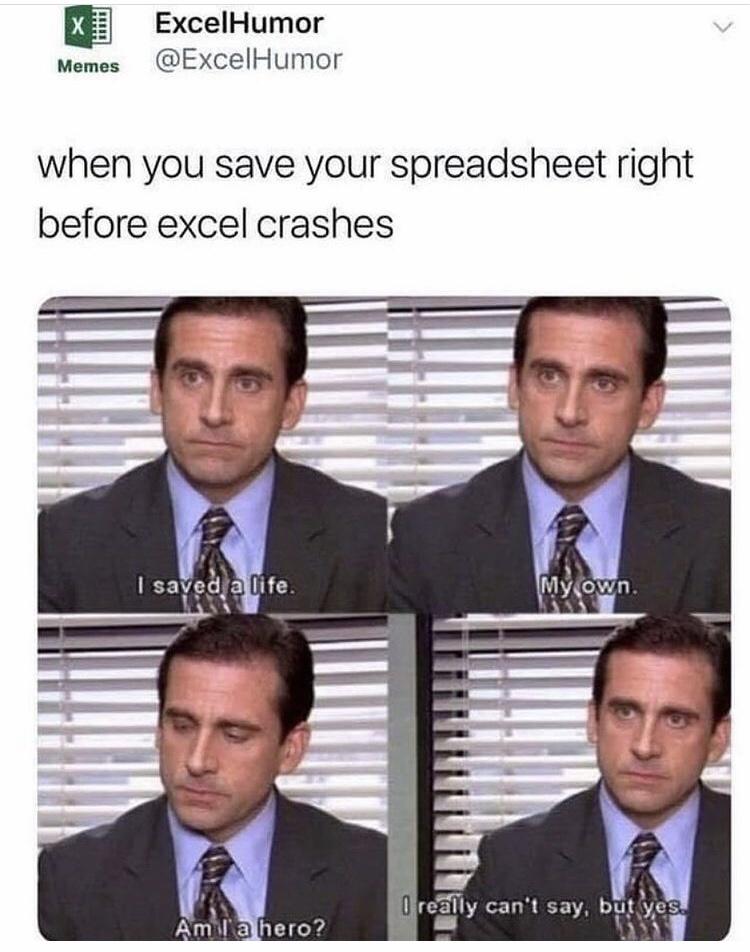fresh memes - funny memes - trump michael scott i saved a life - L X ExcelHumor Memes when you save your spreadsheet right before excel crashes I saved a life. My own. O really can't say, but yes. Am I a hero?