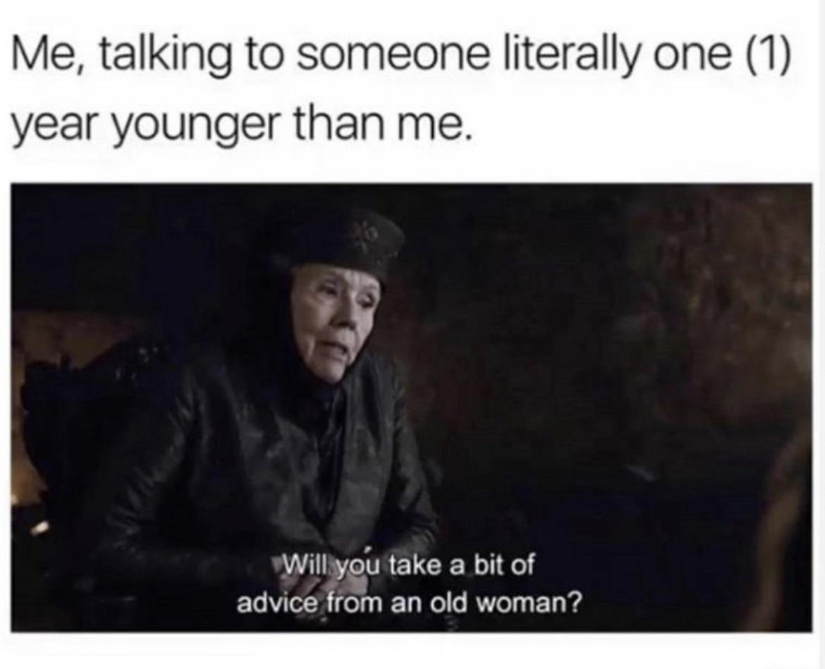 fresh memes - funny memes - Ängelholms kommun - Me, talking to someone literally one 1 year younger than me. Will you take a bit of advice from an old woman?