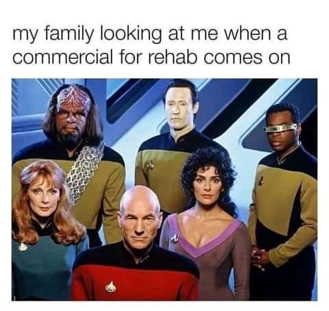 fresh memes - funny memes - star trek next generation cast - my family looking at me when a commercial for rehab comes on
