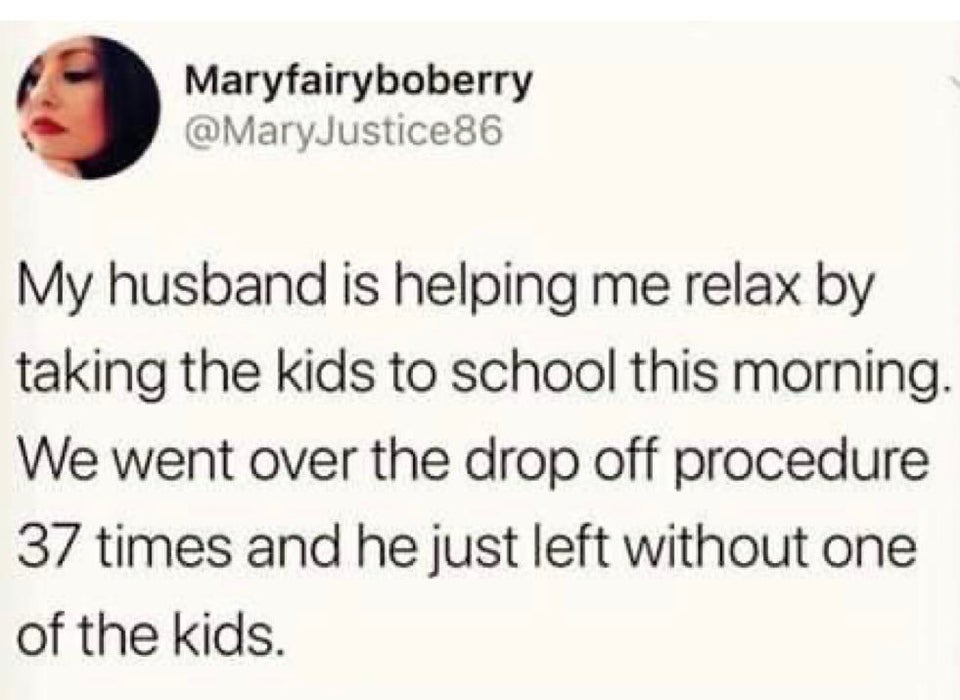 funny tweets and memes - trust quotes - Maryfairyboberry My husband is helping me relax by taking the kids to school this morning. We went over the drop off procedure 37 times and he just left without one of the kids.
