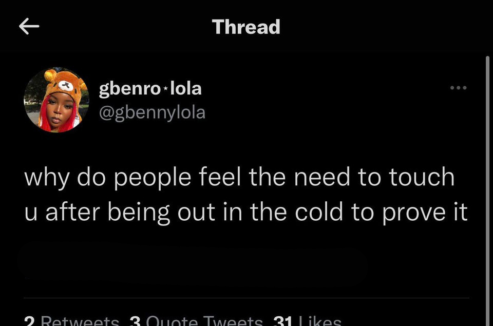 funny tweets and memes - darkness - R Thread gbenro lola why do people feel the need to touch u after being out in the cold to prove it 2 3 Ouote Tweets 31